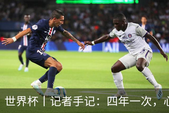 世界杯丨记者手记：四年一次，心弦一动