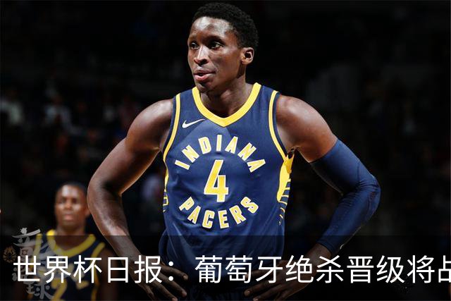 世界杯日报：葡萄牙绝杀晋级将战西班牙 德国队主帅或将下课