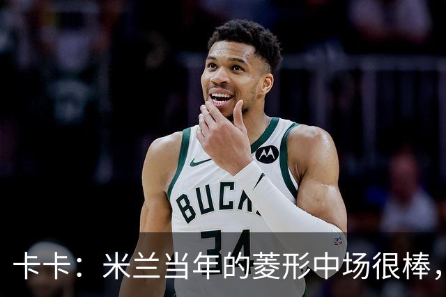 卡卡：米兰当年的菱形中场很棒，皮尔洛可以在任何位置传球给我