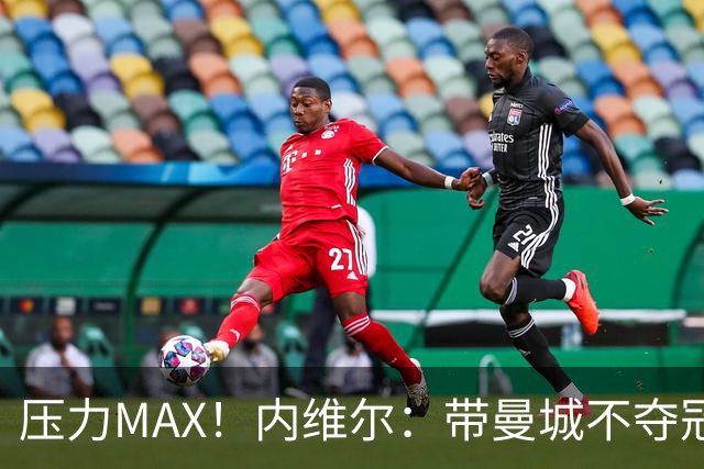 压力MAX！内维尔：带曼城不夺冠就无法接受，兵强马壮马帅得用好