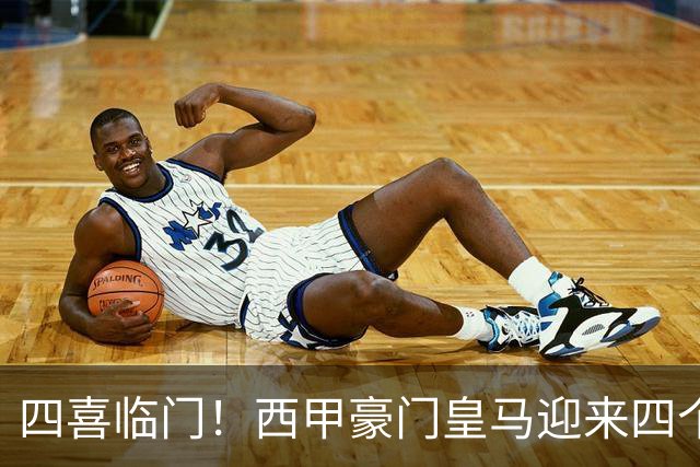 四喜临门！西甲豪门皇马迎来四个好消息，穆里尼奥季前备战正式开启