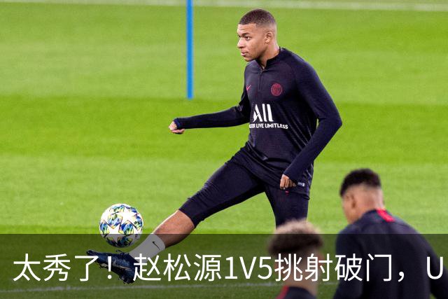 太秀了！赵松源1V5挑射破门，U17国足1-0阿森纳