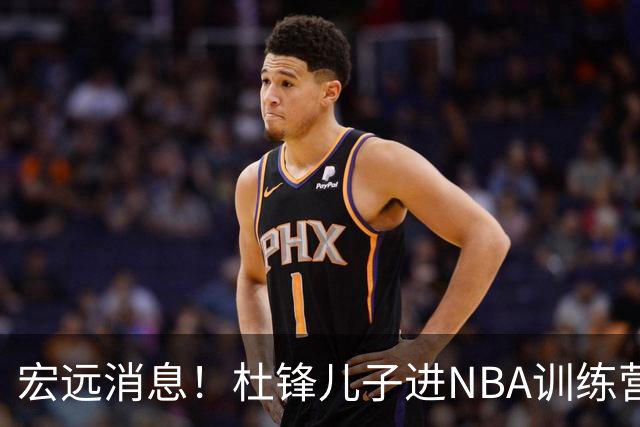 宏远消息！杜锋儿子进NBA训练营 广东新星试训辽宁 王少杰900万买断