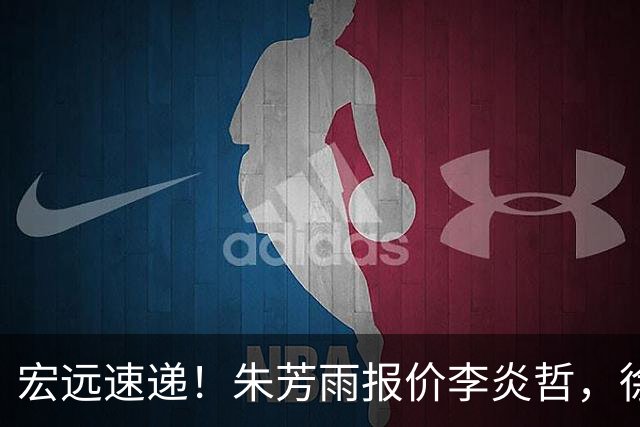 宏远速递！朱芳雨报价李炎哲，徐杰新身份曝光，杜锋深夜发声