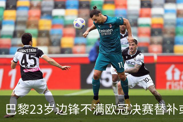 巴黎23岁边锋不满欧冠决赛替补或离队 阿森纳有意引进
