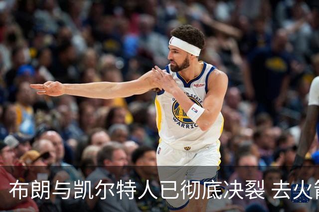 布朗与凯尔特人已彻底决裂 去火箭是首选吗？