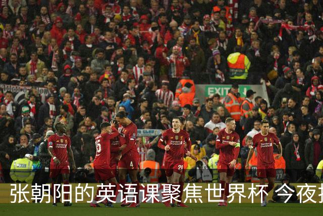 张朝阳的英语课聚焦世界杯 今夜揭幕分享文章干货满满
