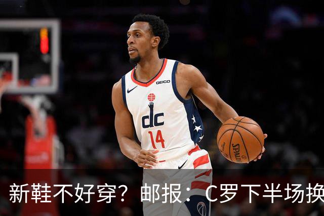 新鞋不好穿？邮报：C罗下半场换掉金色定制战靴，给耐克出了难题