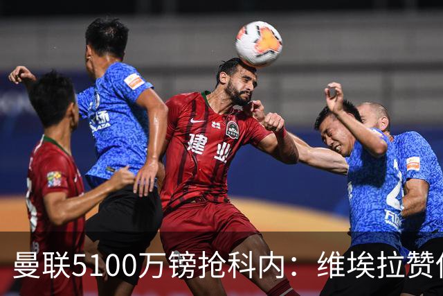 曼联5100万镑抢科内：维埃拉赞他法国最佳中场，率先谈判领先阿森纳