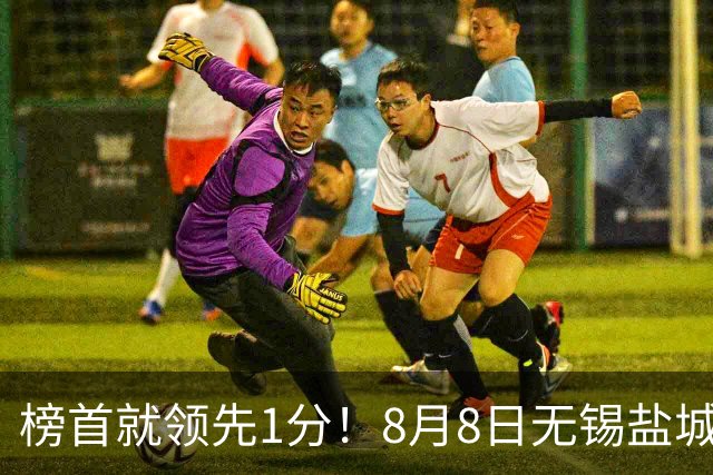 榜首就领先1分！8月8日无锡盐城巅峰对决，谁先怂谁就输
