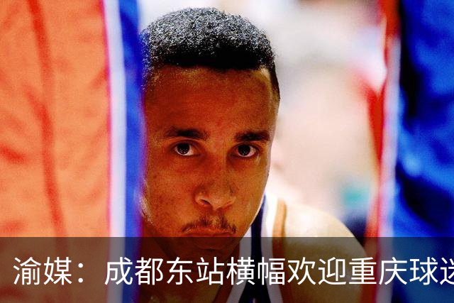 渝媒：成都东站横幅欢迎重庆球迷，重庆球迷开起“演唱会”