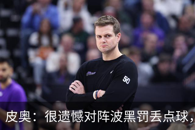皮奥：很遗憾对阵波黑罚丢点球，但我不能一直回头看，要向前看
