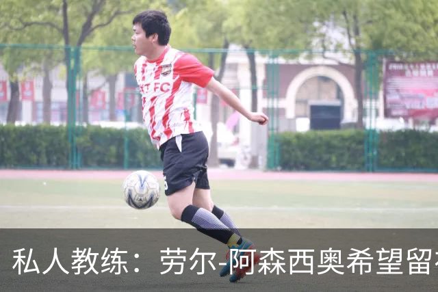私人教练：劳尔-阿森西奥希望留在皇马，成为球队的重要一员