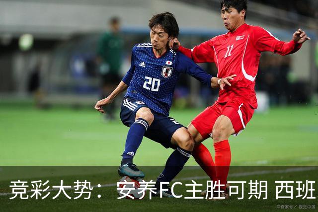 竞彩大势：安养FC主胜可期 西班牙常规时间赢球