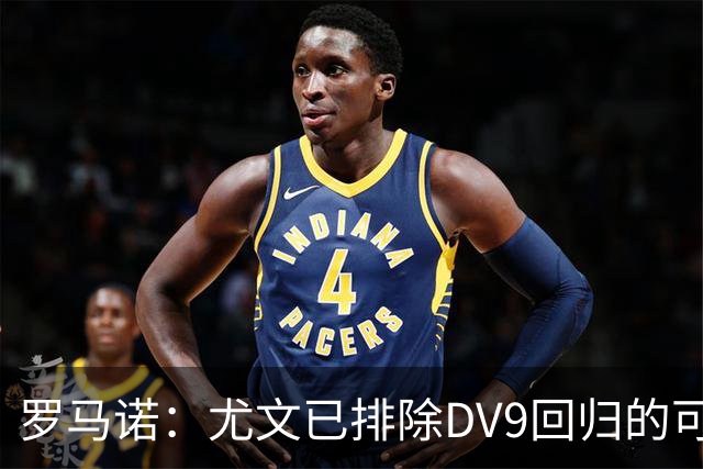 罗马诺：尤文已排除DV9回归的可能 没在谈坎比亚索和弗拉泰西互换
