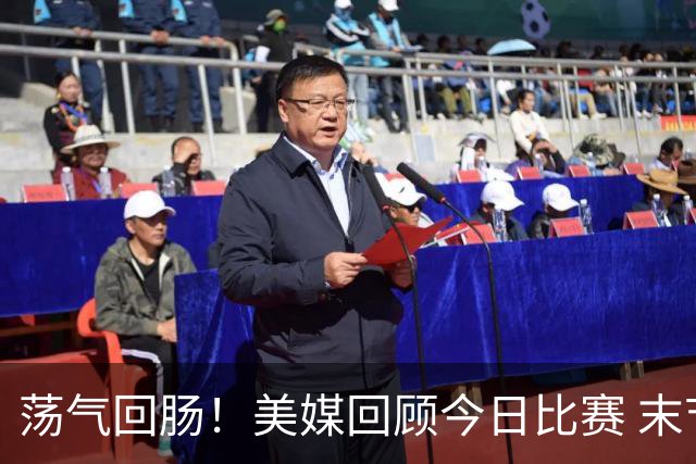 荡气回肠！美媒回顾今日比赛 末节最后3分钟每个回合都很关键啊！