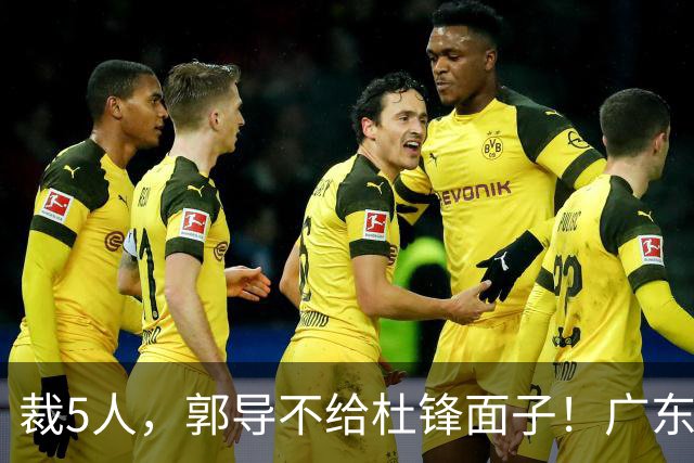 裁5人，郭导不给杜锋面子！广东后卫一个不要，杜锋用不好的全留下