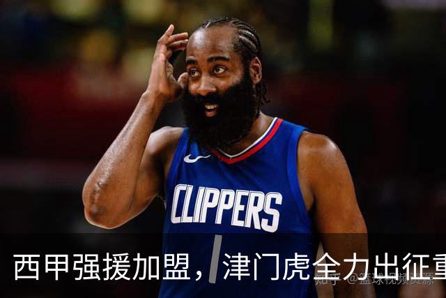 西甲强援加盟，津门虎全力出征重庆，争取保底积分