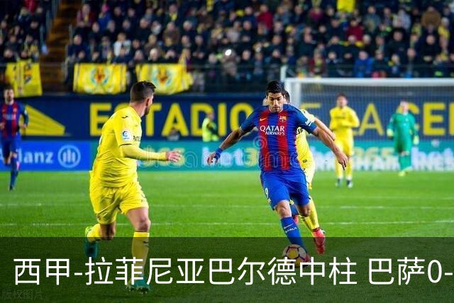 西甲-拉菲尼亚巴尔德中柱 巴萨0-0闷平赫塔菲