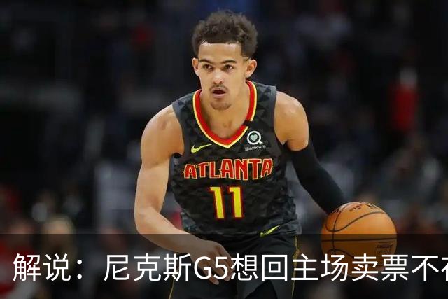 解说：尼克斯G5想回主场卖票不存在 马刺G4被钉上历史耻辱柱