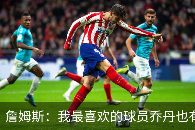 詹姆斯：我最喜欢的球员乔丹也有退役的一天 万事万物皆有终局