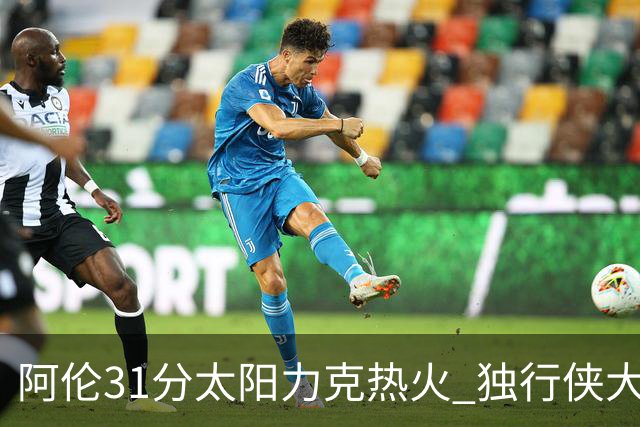 阿伦31分太阳力克热火 独行侠大胜开拓者36分
