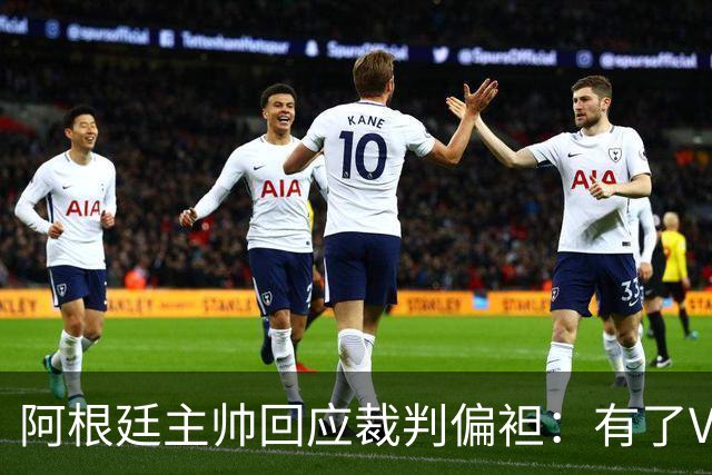 阿根廷主帅回应裁判偏袒：有了VAR系统 很难获得优待