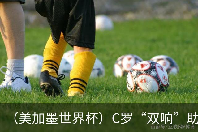 （美加墨世界杯）C罗“双响”助葡萄牙大胜 英格兰意外战平加纳