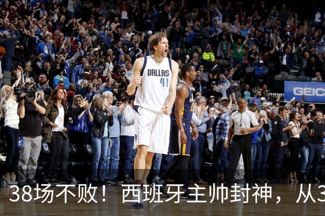 38场不败！西班牙主帅封神，从3个月临时工到世界杯冠军教头